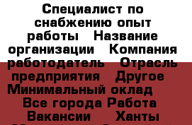 Специалист по снабжению опыт работы › Название организации ­ Компания-работодатель › Отрасль предприятия ­ Другое › Минимальный оклад ­ 1 - Все города Работа » Вакансии   . Ханты-Мансийский,Советский г.